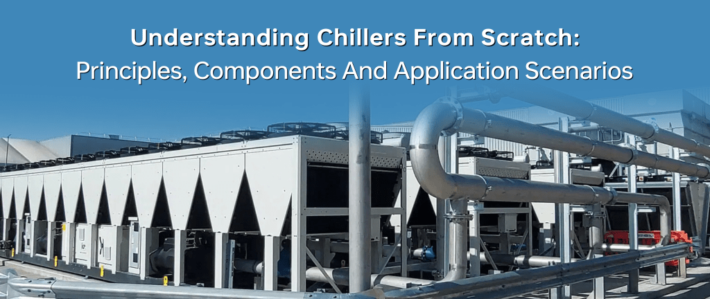 Understanding Chillers from Scratch: Principles, Components and Application Scenarios